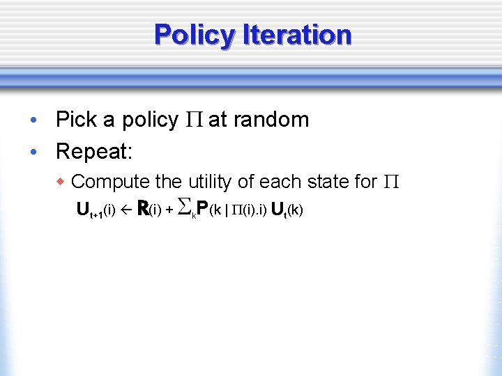 Policy Iteration • Pick a policy P at random • Repeat: w Compute the