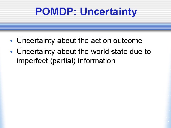 POMDP: Uncertainty • Uncertainty about the action outcome • Uncertainty about the world state