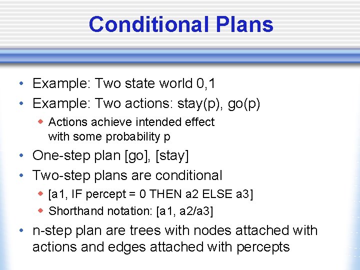 Conditional Plans • Example: Two state world 0, 1 • Example: Two actions: stay(p),