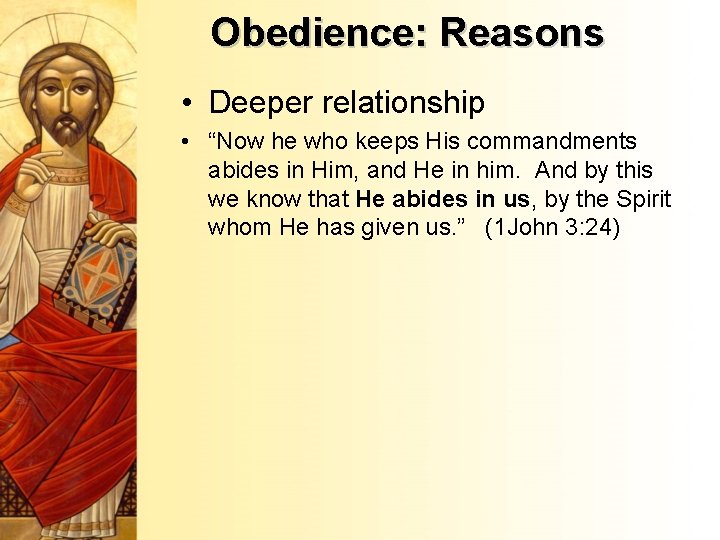 Obedience: Reasons • Deeper relationship • “Now he who keeps His commandments abides in