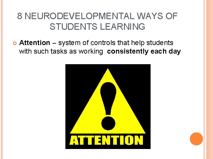 8 NEURODEVELOPMENTAL WAYS OF STUDENTS LEARNING Attention – system of controls that help students