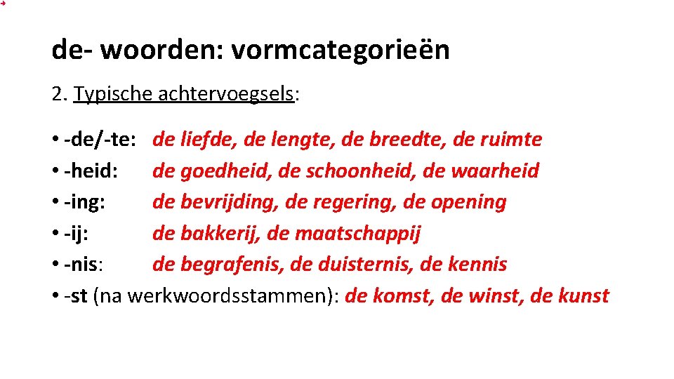 de- woorden: vormcategorieën 2. Typische achtervoegsels: • -de/-te: de liefde, de lengte, de breedte,