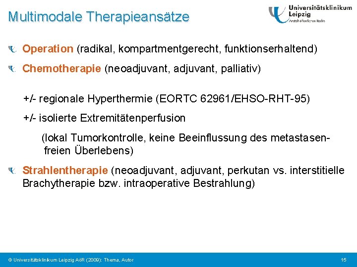 Multimodale Therapieansätze Operation (radikal, kompartmentgerecht, funktionserhaltend) Chemotherapie (neoadjuvant, palliativ) +/- regionale Hyperthermie (EORTC 62961/EHSO-RHT-95)