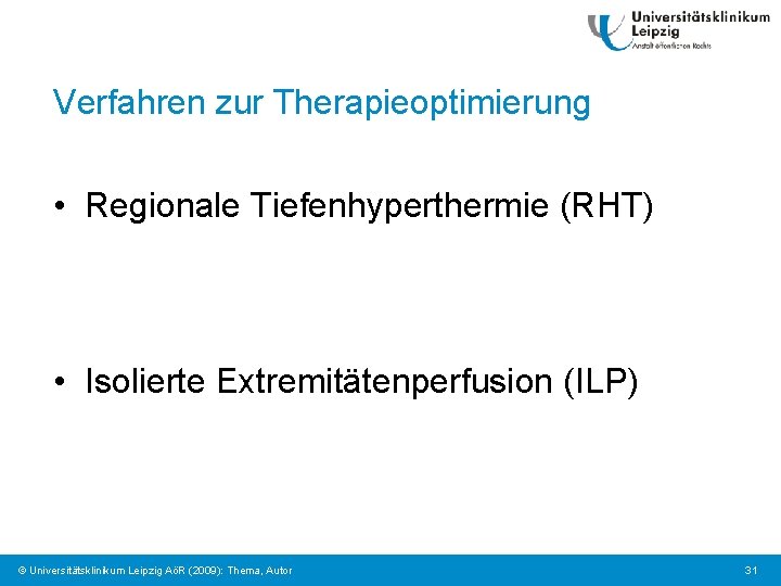 Verfahren zur Therapieoptimierung • Regionale Tiefenhyperthermie (RHT) • Isolierte Extremitätenperfusion (ILP) © Universitätsklinikum Leipzig