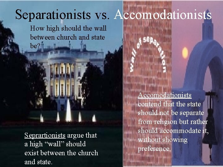 Separationists vs. Accomodationists How high should the wall between church and state be? Seprartionists