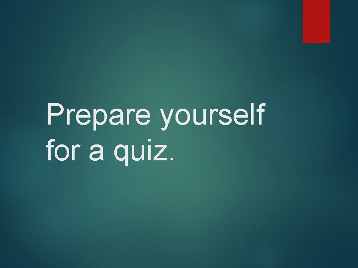 Prepare yourself for a quiz. 