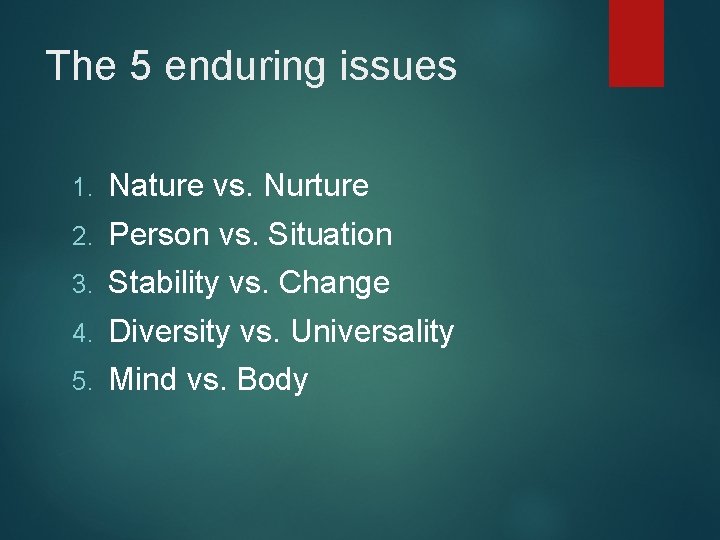 The 5 enduring issues 1. Nature vs. Nurture 2. Person vs. Situation 3. Stability
