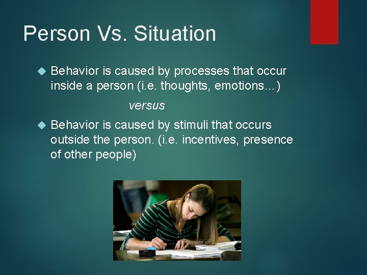 Person Vs. Situation Behavior is caused by processes that occur inside a person (i.