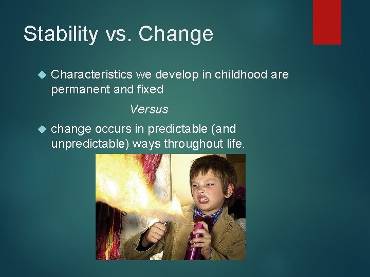 Stability vs. Change Characteristics we develop in childhood are permanent and fixed Versus change