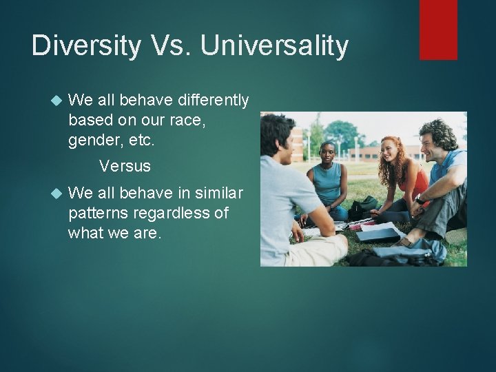 Diversity Vs. Universality We all behave differently based on our race, gender, etc. Versus