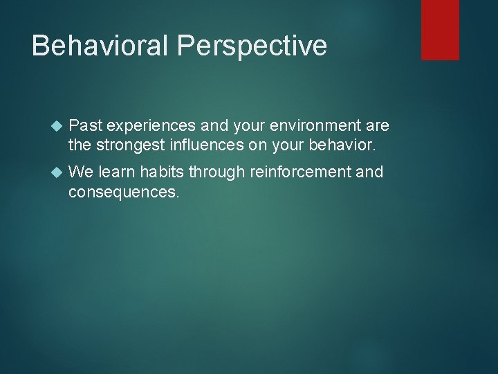 Behavioral Perspective Past experiences and your environment are the strongest influences on your behavior.