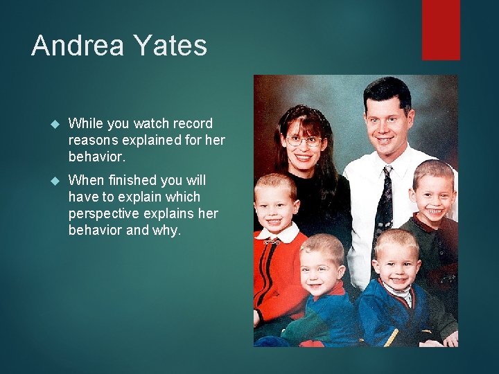 Andrea Yates While you watch record reasons explained for her behavior. When finished you
