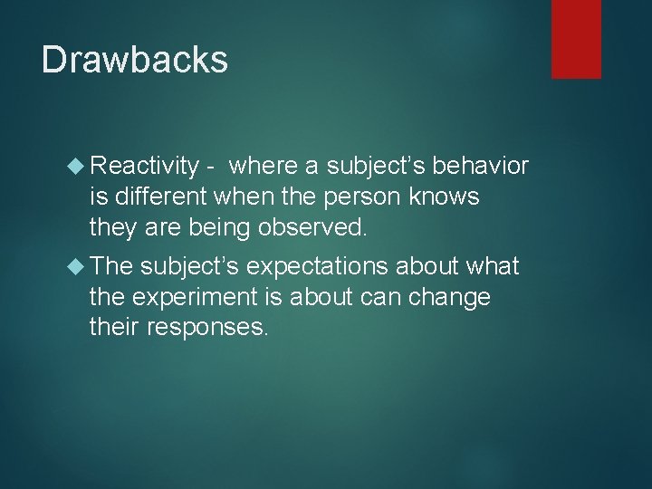 Drawbacks Reactivity - where a subject’s behavior is different when the person knows they