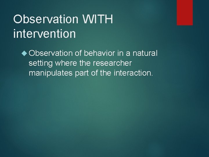 Observation WITH intervention Observation of behavior in a natural setting where the researcher manipulates