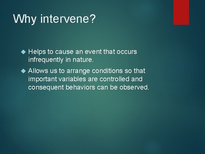 Why intervene? Helps to cause an event that occurs infrequently in nature. Allows us