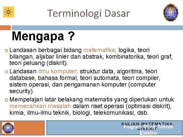 Terminologi Dasar Mengapa ? Landasan berbagai bidang matematika: logika, teori bilangan, aljabar linier dan