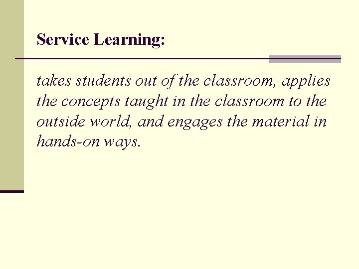 Service Learning: takes students out of the classroom, applies the concepts taught in the