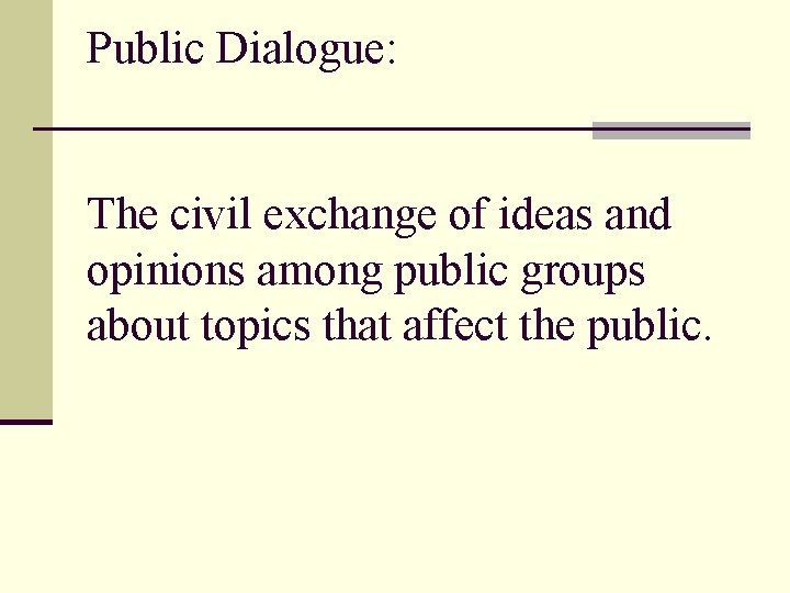 Public Dialogue: The civil exchange of ideas and opinions among public groups about topics