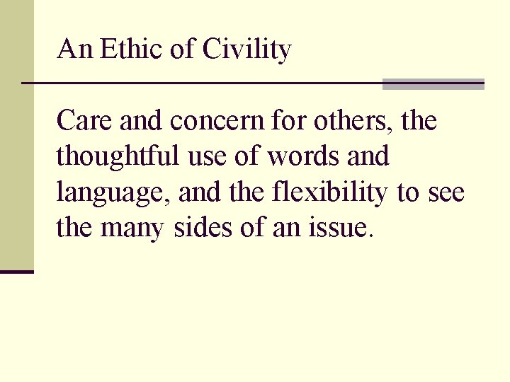 An Ethic of Civility Care and concern for others, the thoughtful use of words