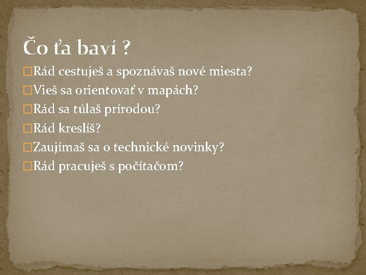 Čo ťa baví ? �Rád cestuješ a spoznávaš nové miesta? �Vieš sa orientovať v Čo ťa baví ? �Rád cestuješ a spoznávaš nové miesta? �Vieš sa orientovať v