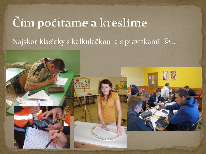 Čím počítame a kreslíme Najskôr klasicky s kalkulačkou a s pravítkami . . . Čím počítame a kreslíme Najskôr klasicky s kalkulačkou a s pravítkami . . .