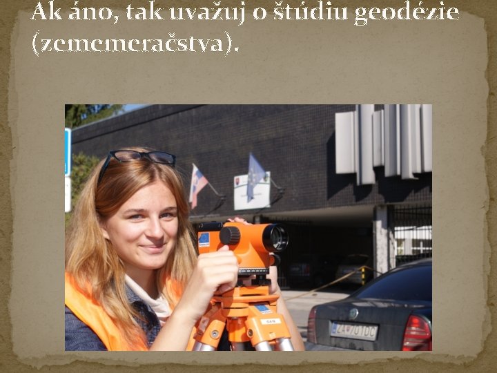 Ak áno, tak uvažuj o štúdiu geodézie (zememeračstva). Ak áno, tak uvažuj o štúdiu geodézie (zememeračstva).
