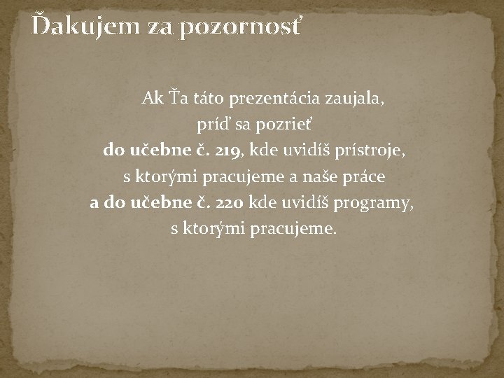 Ďakujem za pozornosť Ak Ťa táto prezentácia zaujala, príď sa pozrieť do učebne č. Ďakujem za pozornosť Ak Ťa táto prezentácia zaujala, príď sa pozrieť do učebne č.