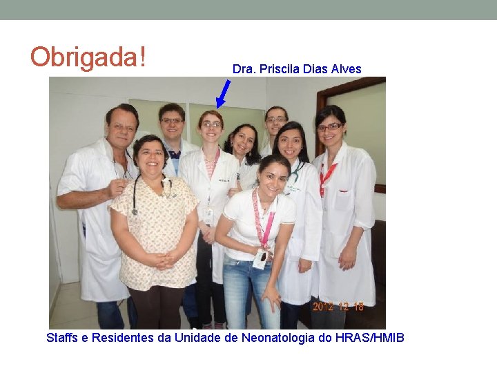Obrigada! Dra. Priscila Dias Alves Staffs e Residentes da Unidade de Neonatologia do HRAS/HMIB