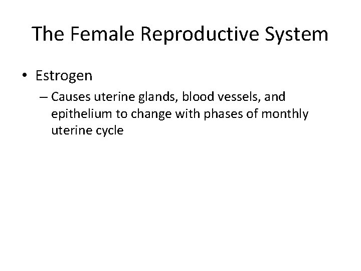 The Female Reproductive System • Estrogen – Causes uterine glands, blood vessels, and epithelium