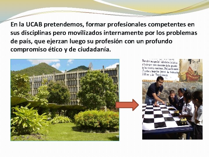 En la UCAB pretendemos, formar profesionales competentes en sus disciplinas pero movilizados internamente por