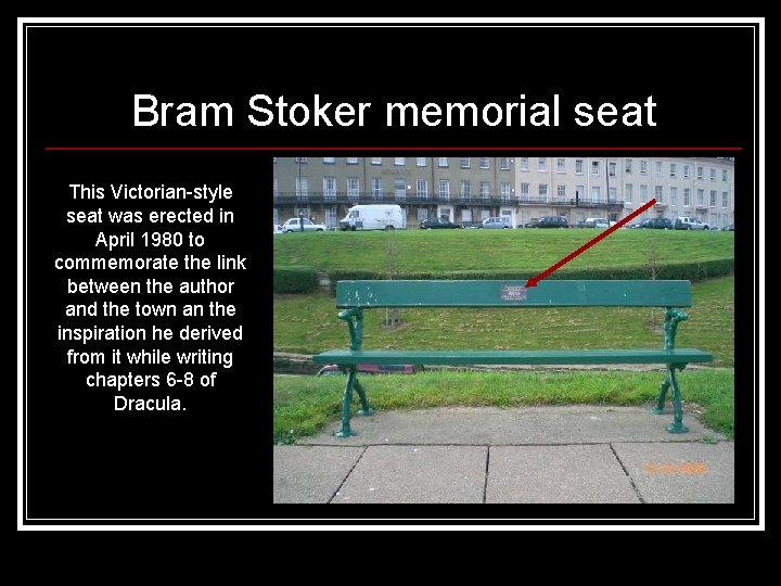 Bram Stoker memorial seat This Victorian-style seat was erected in April 1980 to commemorate