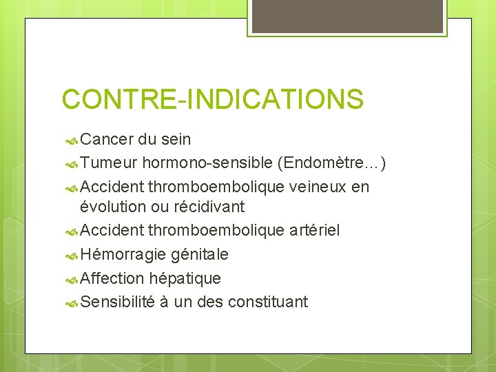 CONTRE-INDICATIONS Cancer du sein Tumeur hormono-sensible (Endomètre…) Accident thromboembolique veineux en évolution ou récidivant