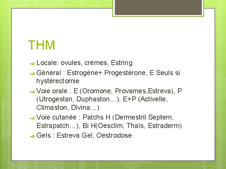 THM Locale: ovules, crèmes, Estring Général : Estrogène+ Progestérone, E Seuls si hystérectomie Voie