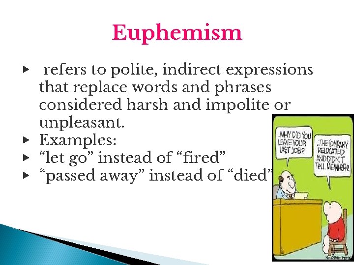 Euphemism ▶ refers to polite, indirect expressions that replace words and phrases considered harsh