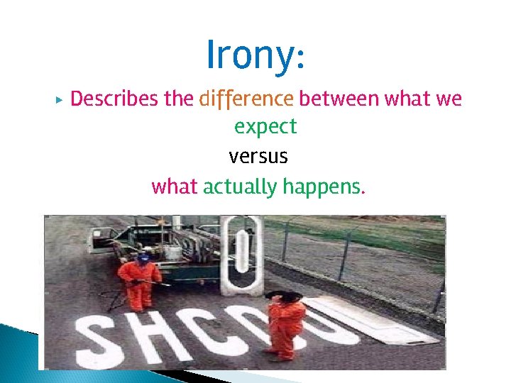 Irony: ▶ Describes the difference between what we expect versus what actually happens. 