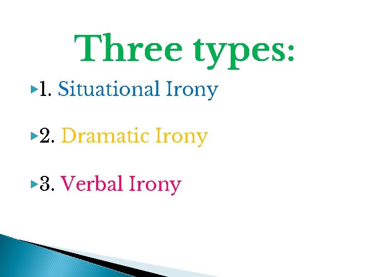 Three types: ▶ 1. Situational Irony ▶ 2. Dramatic Irony ▶ 3. Verbal Irony