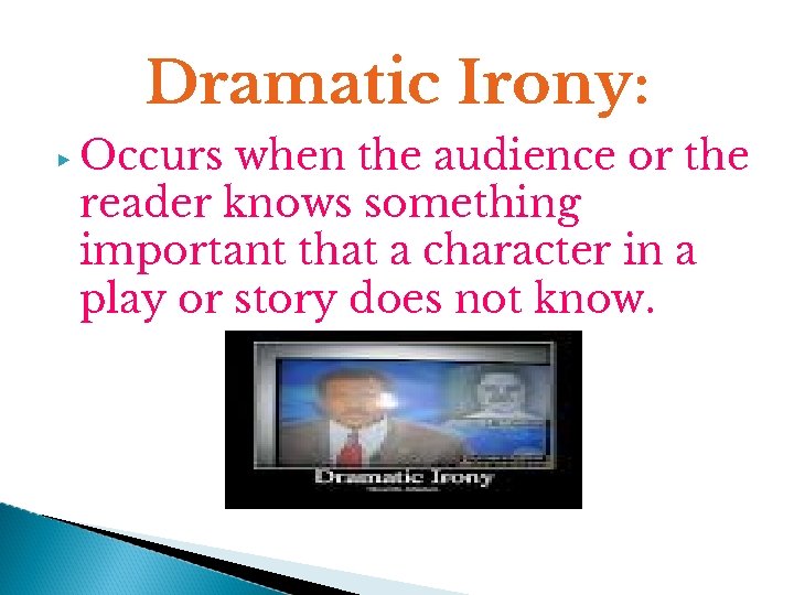 Dramatic Irony: ▶ Occurs when the audience or the reader knows something important that