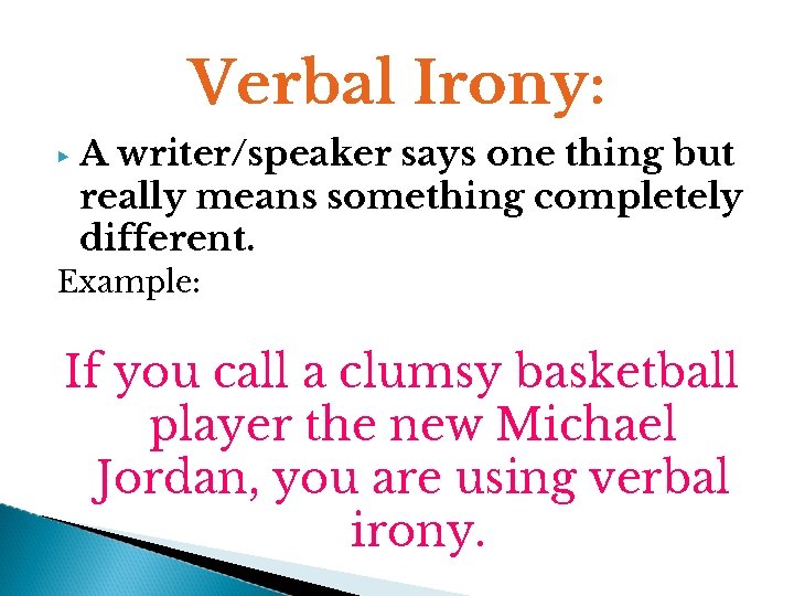 Verbal Irony: ▶ A writer/speaker says one thing but really means something completely different.