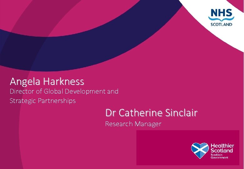 Angela Harkness Director of Global Development and Strategic Partnerships Dr Catherine Sinclair Research Manager