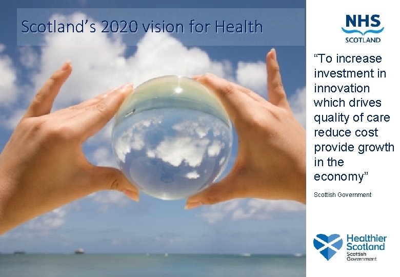 Scotland’s 2020 vision for Health “To increase investment in innovation which drives quality of