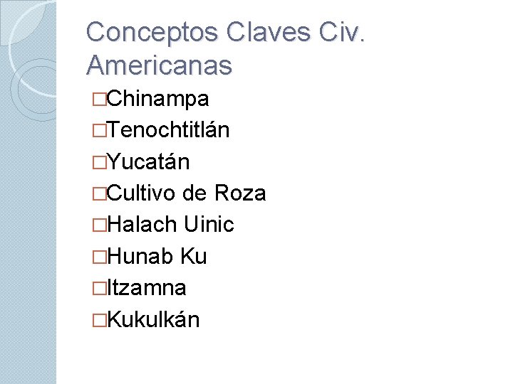 Conceptos Claves Civ. Americanas �Chinampa �Tenochtitlán �Yucatán �Cultivo de Roza �Halach Uinic �Hunab Ku