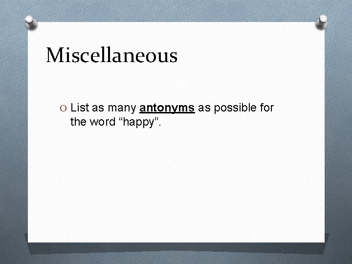 Miscellaneous O List as many antonyms as possible for the word “happy”. 