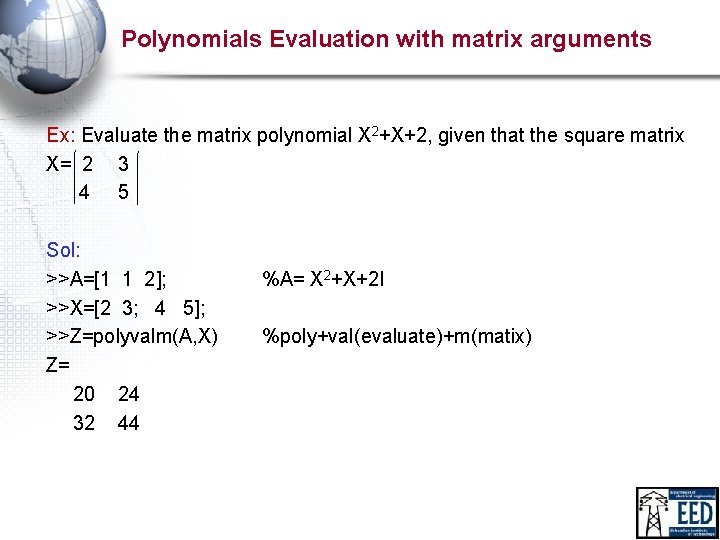 Polynomials Evaluation with matrix arguments Ex: Evaluate the matrix polynomial X 2+X+2, given that