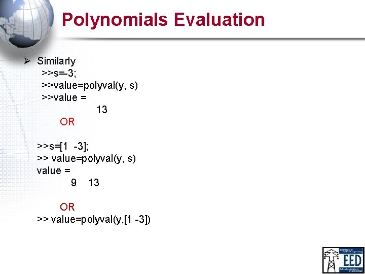 Polynomials Evaluation Ø Similarly >>s=-3; >>value=polyval(y, s) >>value = 13 OR >>s=[1 -3]; >>