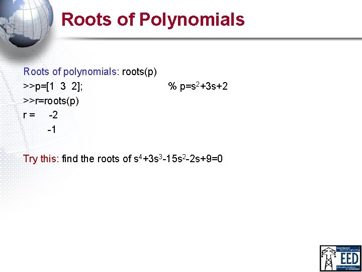 Roots of Polynomials Roots of polynomials: roots(p) >>p=[1 3 2]; >>r=roots(p) r = -2