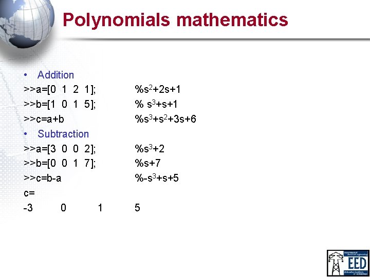 Polynomials mathematics • Addition >>a=[0 1 2 1]; >>b=[1 0 1 5]; >>c=a+b •