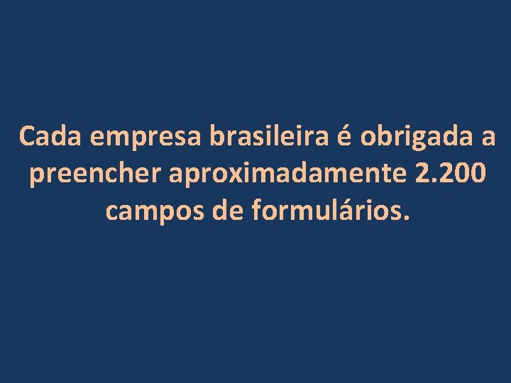 Cada empresa brasileira é obrigada a preencher aproximadamente 2. 200 campos de formulários. 