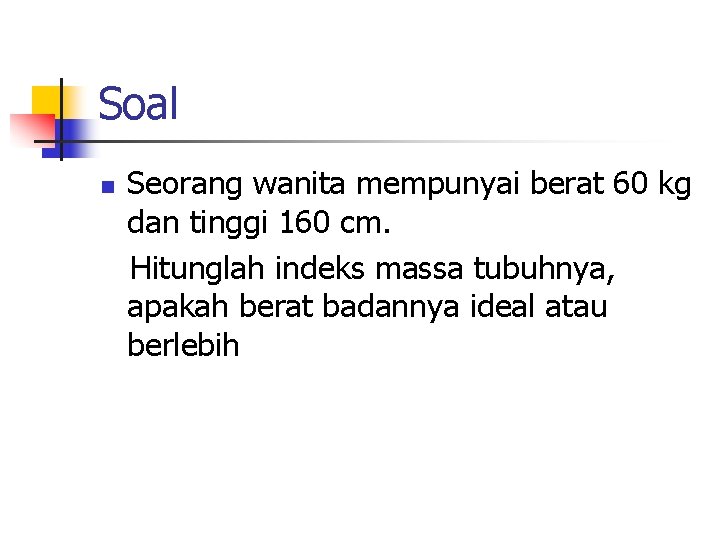 Soal n Seorang wanita mempunyai berat 60 kg dan tinggi 160 cm. Hitunglah indeks