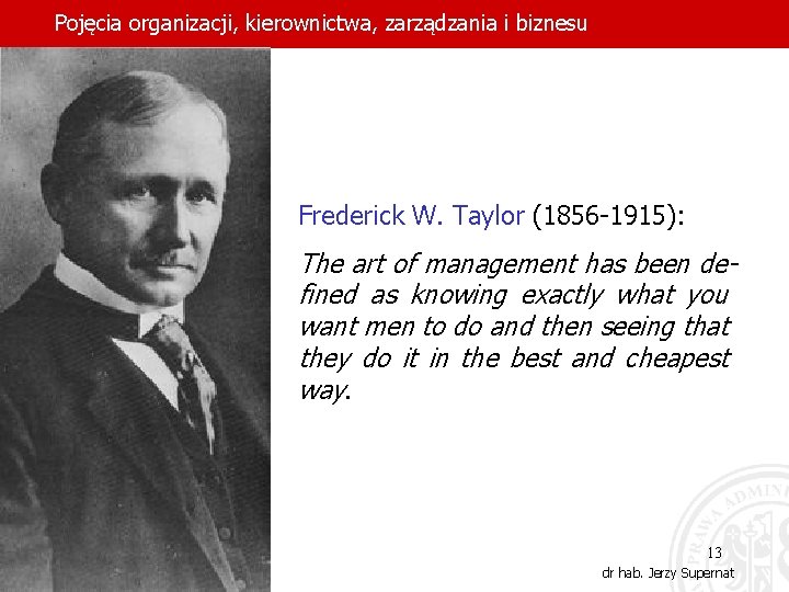 Pojęcia organizacji, kierownictwa, zarządzania i biznesu Frederick W. Taylor (1856 -1915): The art of