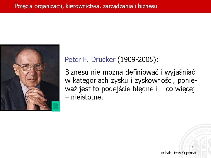 Pojęcia organizacji, kierownictwa, zarządzania i biznesu Peter F. Drucker (1909 -2005): Biznesu nie można
